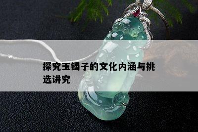 探究玉镯子的文化内涵与挑选讲究