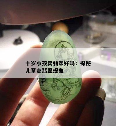 十岁小孩卖翡翠好吗：探秘儿童卖翡翠现象