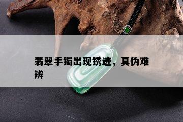 翡翠手镯出现锈迹，真伪难辨