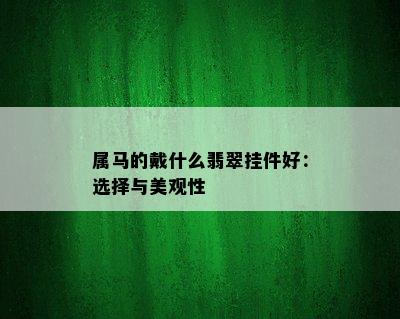 属马的戴什么翡翠挂件好：选择与美观性