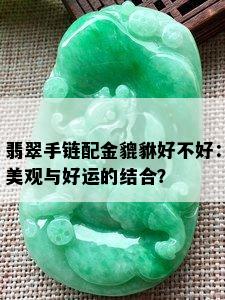 翡翠手链配金貔貅好不好：美观与好运的结合？