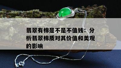 翡翠有棉是不是不值钱：分析翡翠棉质对其价值和美观的影响