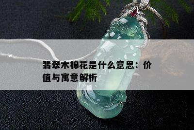 翡翠木棉花是什么意思：价值与寓意解析