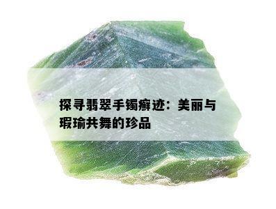 探寻翡翠手镯癣迹：美丽与瑕瑜共舞的珍品