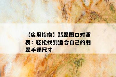 【实用指南】翡翠圈口对照表：轻松找到适合自己的翡翠手镯尺寸