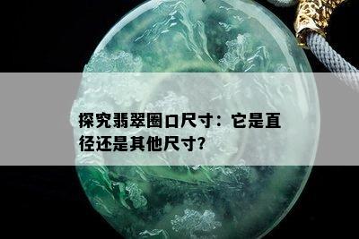 探究翡翠圈口尺寸：它是直径还是其他尺寸？