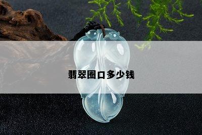 翡翠圈口多少钱