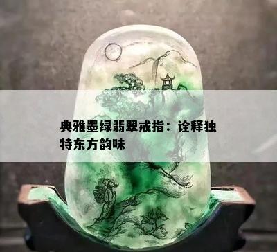 典雅墨绿翡翠戒指：诠释独特东方韵味