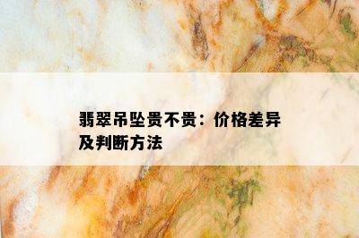 翡翠吊坠贵不贵：价格差异及判断方法