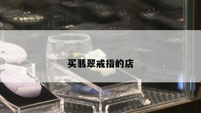 买翡翠戒指的店