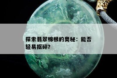 探索翡翠棉根的奥秘：能否轻易抠碎？