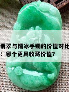 翡翠与糯冰手镯的价值对比：哪个更具收藏价值？