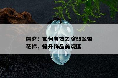 探究：如何有效去除翡翠雪花棉，提升饰品美观度