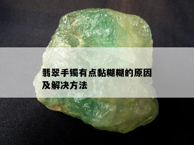 翡翠手镯有点黏糊糊的原因及解决方法