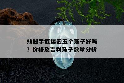 翡翠手链镶嵌五个珠子好吗？价格及吉利珠子数量分析