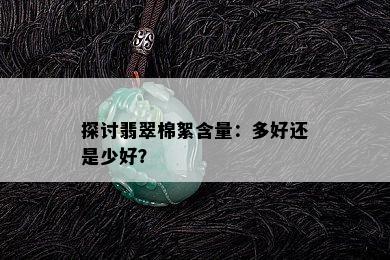 探讨翡翠棉絮含量：多好还是少好？