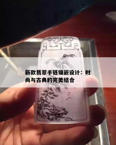 新款翡翠手链镶嵌设计：时尚与古典的完美结合