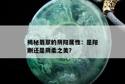 揭秘翡翠的阴阳属性：是阳刚还是阴柔之美？