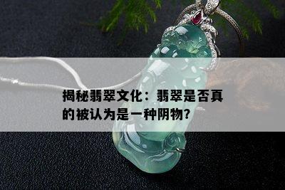 揭秘翡翠文化：翡翠是否真的被认为是一种阴物？