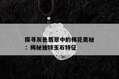 探寻灰色翡翠中的棉花奥秘：揭秘独特玉石特征