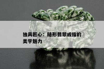 独具匠心：随形翡翠戒指的美学魅力