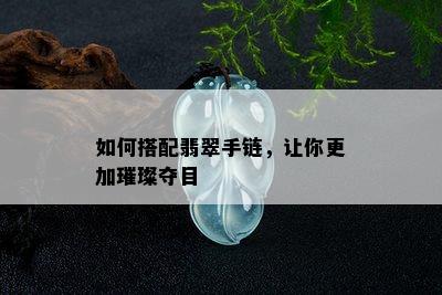 如何搭配翡翠手链，让你更加璀璨夺目