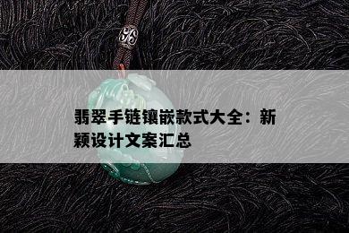 翡翠手链镶嵌款式大全：新颖设计文案汇总