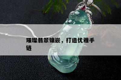 璀璨翡翠镶嵌，打造优雅手链