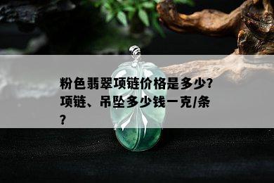 粉色翡翠项链价格是多少？项链、吊坠多少钱一克/条？