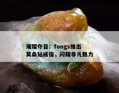 璀璨夺目：fongs推出莫桑钻戒指，闪耀非凡魅力