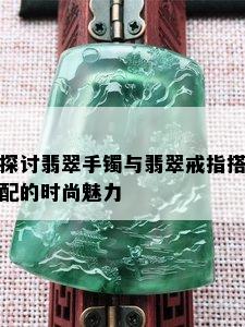 探讨翡翠手镯与翡翠戒指搭配的时尚魅力