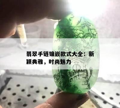 翡翠手链镶嵌款式大全：新颖典雅，时尚魅力