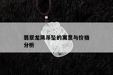 翡翠龙凤吊坠的寓意与价格分析