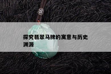 探究翡翠马牌的寓意与历史渊源