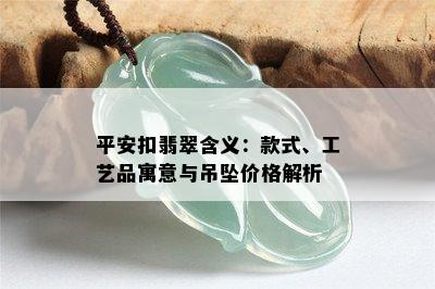 平安扣翡翠含义：款式、工艺品寓意与吊坠价格解析