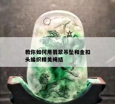 教你如何用翡翠吊坠和金扣头编织精美绳结