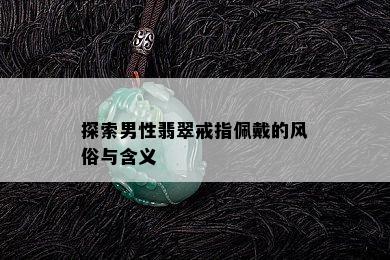 探索男性翡翠戒指佩戴的风俗与含义