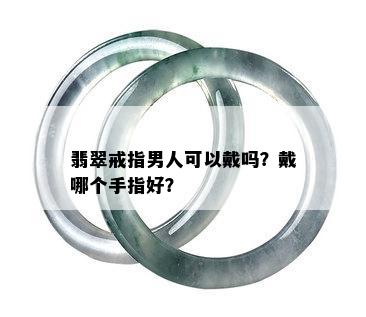 翡翠戒指男人可以戴吗？戴哪个手指好？