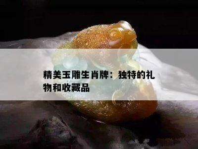 精美玉雕生肖牌：独特的礼物和收藏品