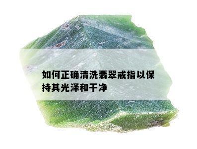 如何正确清洗翡翠戒指以保持其光泽和干净