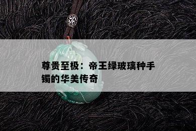 尊贵至极：帝王绿玻璃种手镯的华美传奇