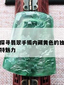 探寻翡翠手镯内藏黄色的独特魅力