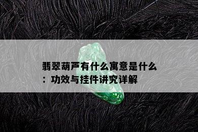 翡翠葫芦有什么寓意是什么：功效与挂件讲究详解