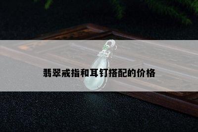 翡翠戒指和耳钉搭配的价格