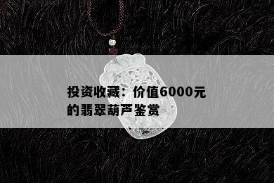 投资收藏：价值6000元的翡翠葫芦鉴赏