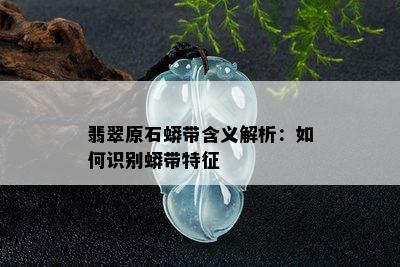 翡翠原石蟒带含义解析：如何识别蟒带特征