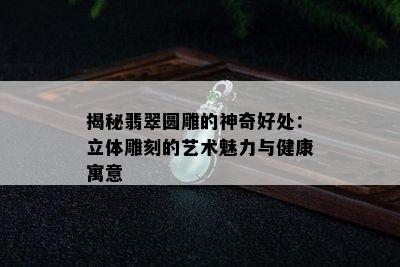 揭秘翡翠圆雕的神奇好处：立体雕刻的艺术魅力与健康寓意