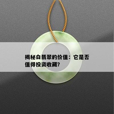 揭秘白翡翠的价值：它是否值得投资收藏？