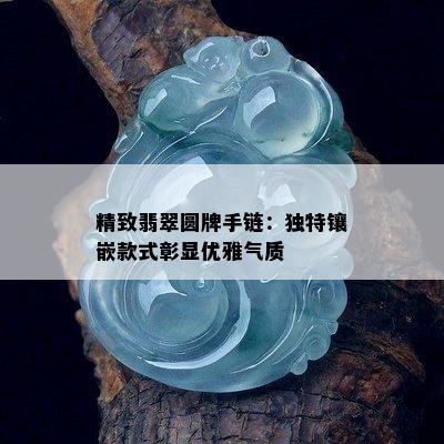 精致翡翠圆牌手链：独特镶嵌款式彰显优雅气质