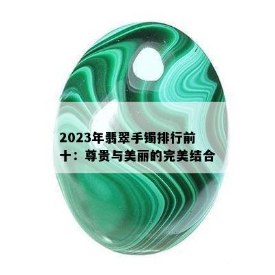 2023年翡翠手镯排行前十：尊贵与美丽的完美结合